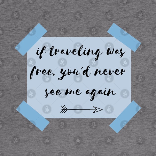 if traveling was free, you'd never see me again by Pack & Go 